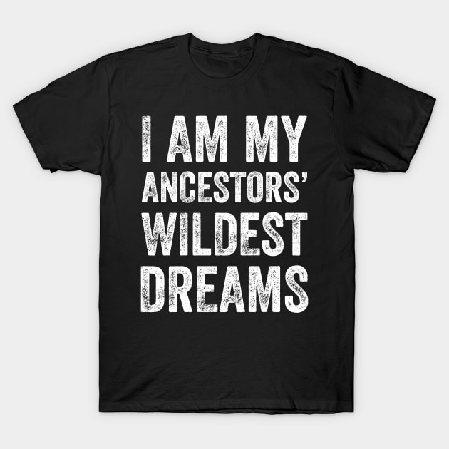 I am my ancestors wildest dreams T-Shirt by captainmood